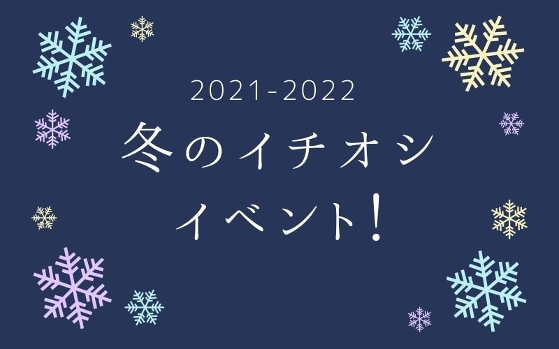 2021-2020｜冬のイチオシ、イベント！